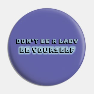 Don't be a lady: be yourself Pin