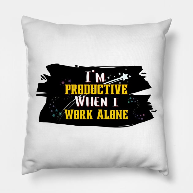 Solitude Sparks Productivity: 'I'm Productive When I Work Alone' Tee Pillow by DaShirtXpert