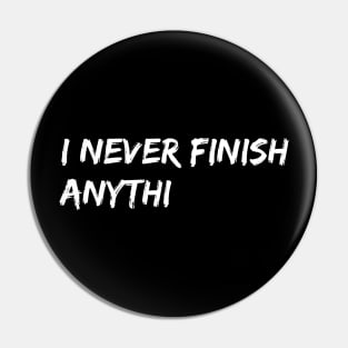 I Never Finish Anyth Pin