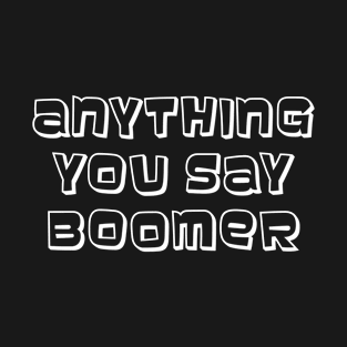 Anything You Say Boomer T-Shirt