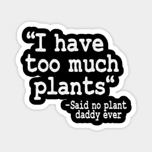 I Have Too Much Plants Said No Plant Daddy Ever Funny Plants Magnet