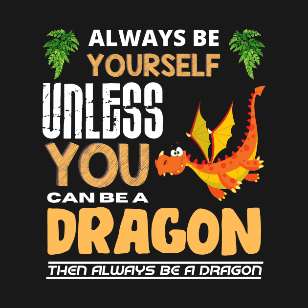 Always Be Yourself Unless You Can Be A Dragon by Intuitive_Designs0