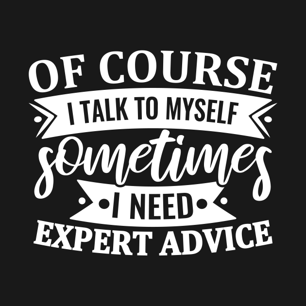 Of Course I Talk To Myself Sometimes I Need Expert Advice Of Course I Talk To Myself Funny 