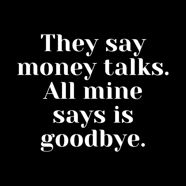 They say money talks. All mine says is goodbye by Word and Saying