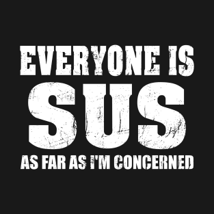 Everyone is Sus as far as I'm Concerned T-Shirt