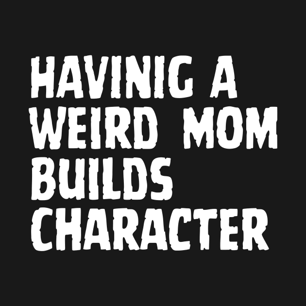 HAVINIG A Weird Mom Builds Character by Corazzon