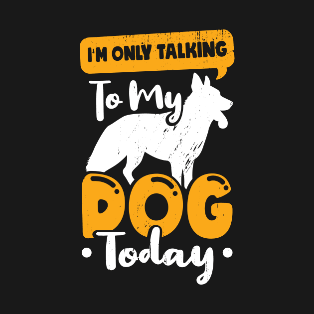 I'm Only Talking To My Dog Today by Dolde08