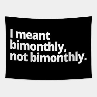 I meant bimonthly, not bimonthly. Tapestry