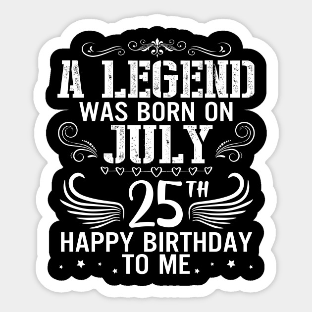 A Legend Was Born On July 25th Happy Birthday Me And You Papa