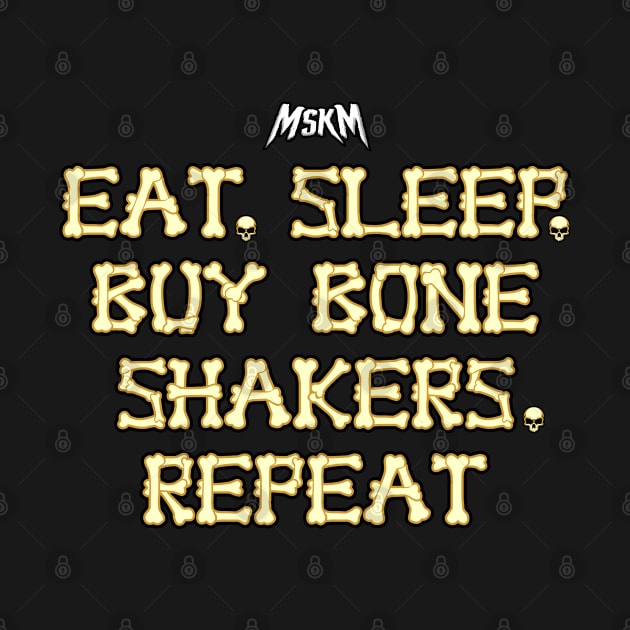 Eat, Sleep, Buy Bone Shakers, Repeat by MSKM