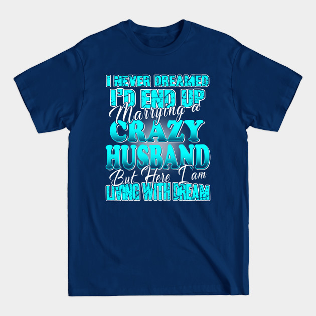 Discover I'd End up Marrying a Crazy Husband - Crazy Husband - T-Shirt