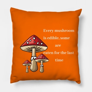 Every mushroom is edible, some are eaten for the last time Pillow