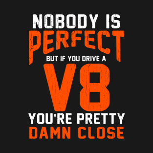 nobody is perfect but if you drive a V8 you're pretty damn close T-Shirt