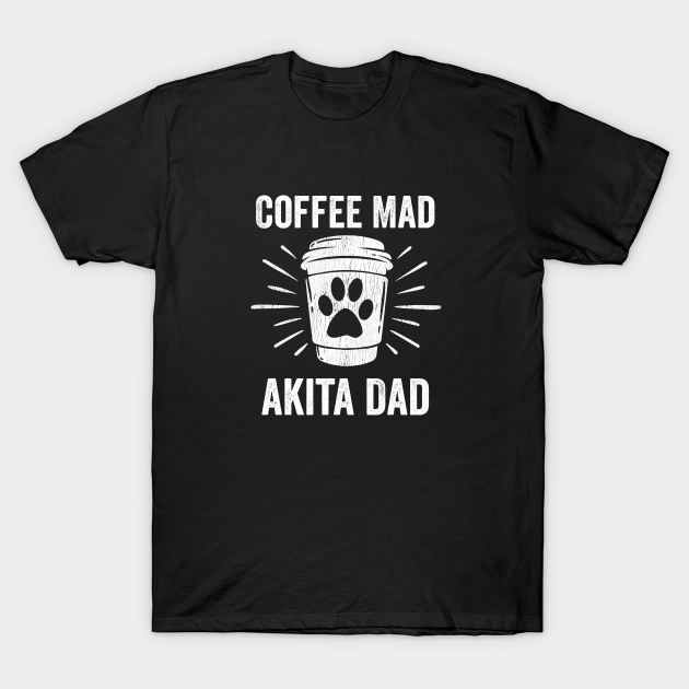 Discover Akita - Coffee Mad Akita Dad - Akita - T-Shirt