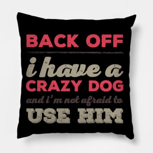 Back Off I Have A Crazy Dog And I'm Not Afraid To Use Him Pillow