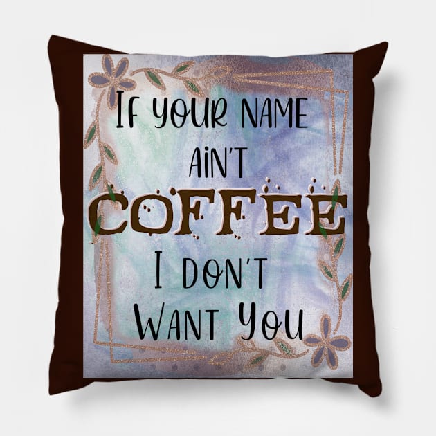 If your name ain't Coffee, I don't want you! Pillow by Selainae Tavros Text Art