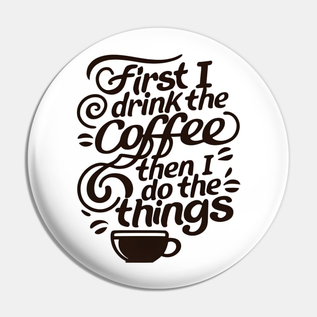 First I Drink the Coffee then I do the Things - Typography Pin by Fenay-Designs