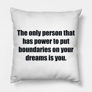 The only person that has power to put boundaries on your dreams is you Pillow