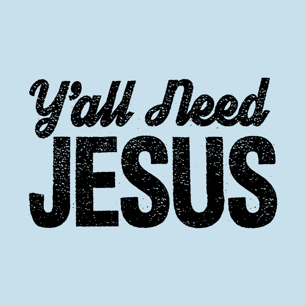 Y'all Need Jesus!!!! by idesign1
