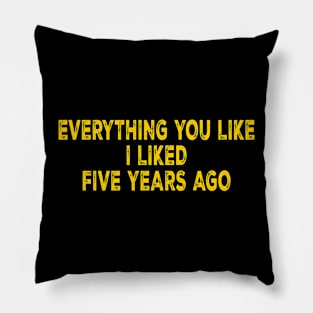 Everything You Like I Liked Five Years Ago Pillow