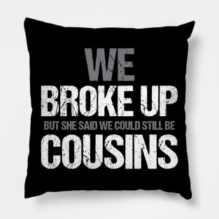 Funny We broke up but she said we could be still be cousins Pillow