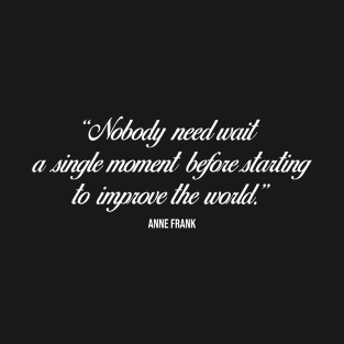 Nobody need wait a single moment before starting to improve the world - Anne Frank quote (white) T-Shirt