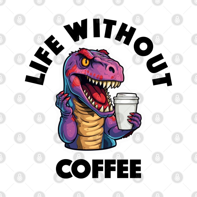 T-Rex Drinking Coffee - Life Without Coffee (Black Lettering) by VelvetRoom