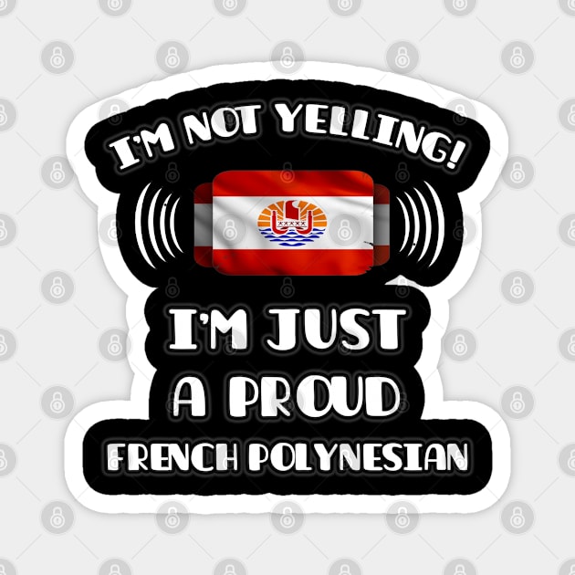 I'm Not Yelling I'm A Proud French Polynesian - Gift for French Polynesian With Roots From French Polynesia Magnet by Country Flags