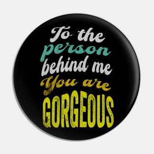 To the person behind me You are gorgeous Pin