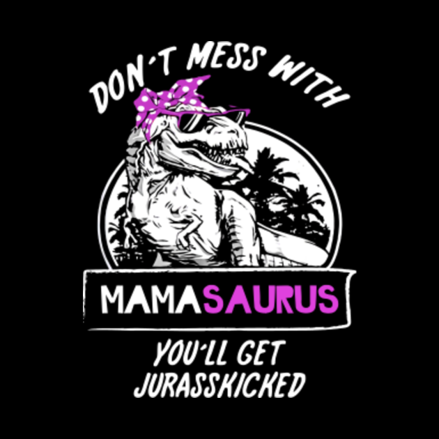 Don't Mess With Mamasaurus You'll Get Jurasskicked Gifts ...