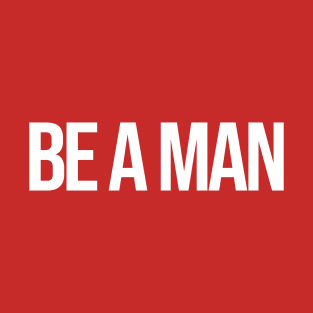 Be a Man T-Shirt