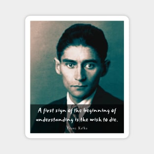 Franz Kafka portrait and quote: A first sign of the beginning of understanding is the wish to die Magnet