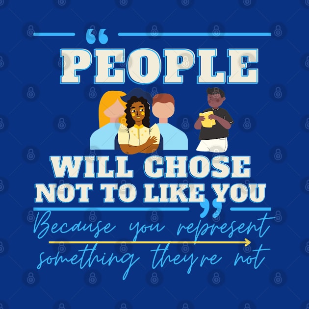people will chose not to like you because you represent something they're not by Mama-Nation