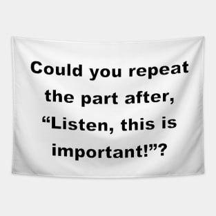 Could you repeat the part after,  "Listen, this is important!" ?(white) Tapestry