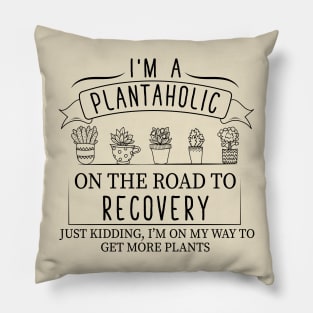 I Am A Plantaholic On The Road To Recovery ust Kidding Im On My Way to Get More Plants Pillow