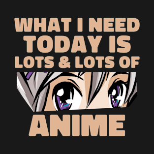 What I Need Today Is Lots Of Anime T-Shirt