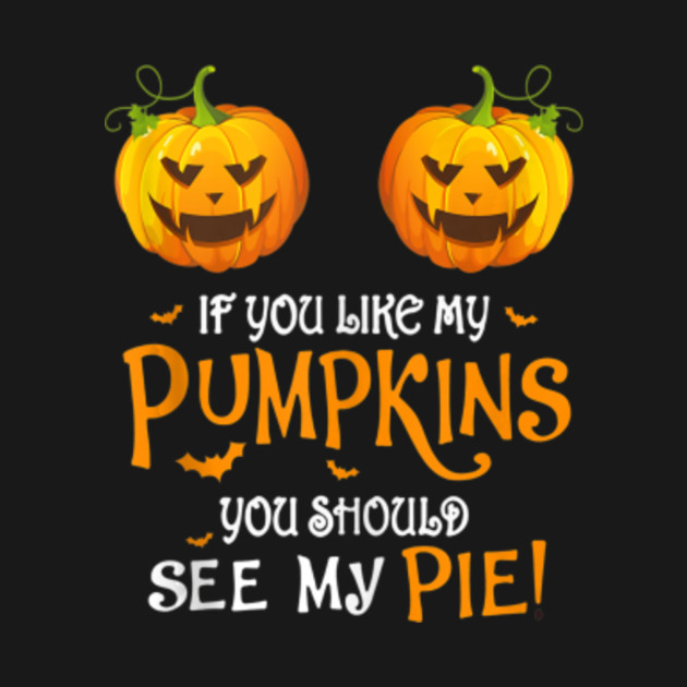 If You Like My Pumpkins You Should See My Pie Halloween - If You Like ...
