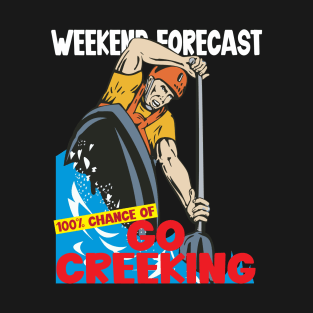 Weekend Forecast 100 percent chance of go creeking T-Shirt