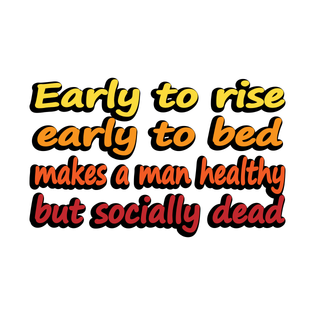 Early to rise early to bed makes a man healthy but socially dead by DinaShalash