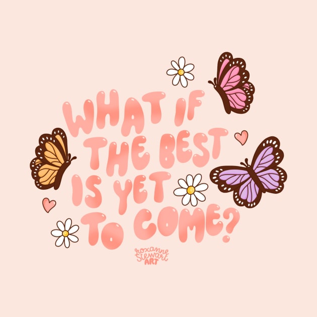 What if the best is yet to come? by Roxanne Stewart Art