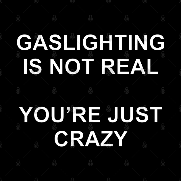 Gaslighting Is Not Real You're Just Crazy Ver.2 by Burblues