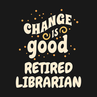 Change is good Retired Librarian T-Shirt