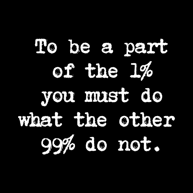 Motivational Quote - To be a part of the 1% you must do what the other 99% do not. by Positive Lifestyle Online