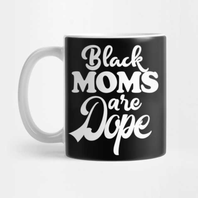 Black Moms Are Dope Melanin Heritage Black Mothers Tshirt Gift Ideas For Mothers Day 2020 Mug Teepublic