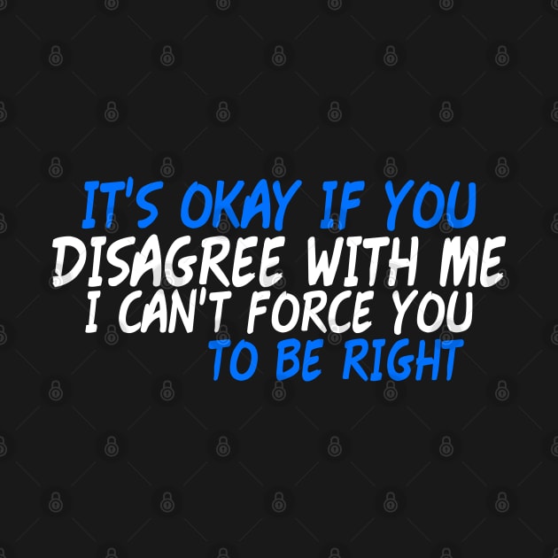 It's okay if you disagree with me - Humorous Quotes by Yyoussef101