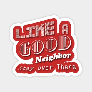 Like a Good Neighbor Stay over There Magnet