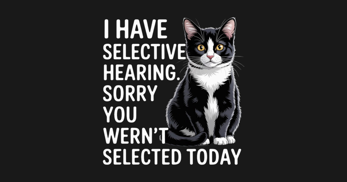 Have Selective Hearing Funny Sarcastic Cat - Cat - T-Shirt | TeePublic