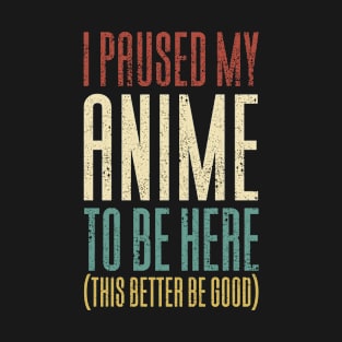 I Paused My Anime To Be Here T-Shirt