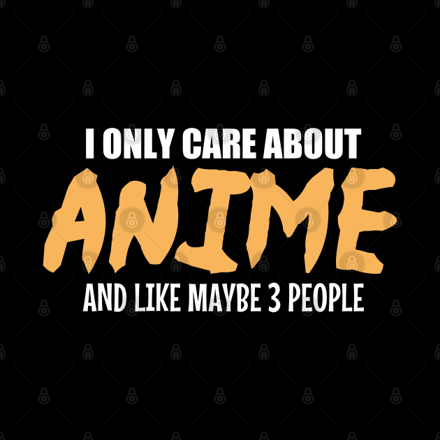 Anime Lovers T-shirt: I Only Care About Anime And Like Maybe 3 People by ScrewpierDesign