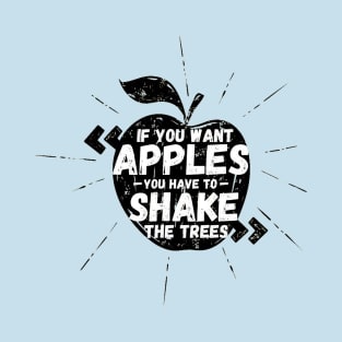 If You Want Apples You Have To Shake The Trees T-Shirt